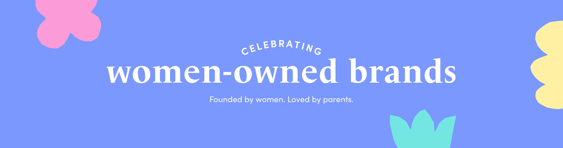 CELEBRATING women-owned brands Founded by women. Loved by parents.