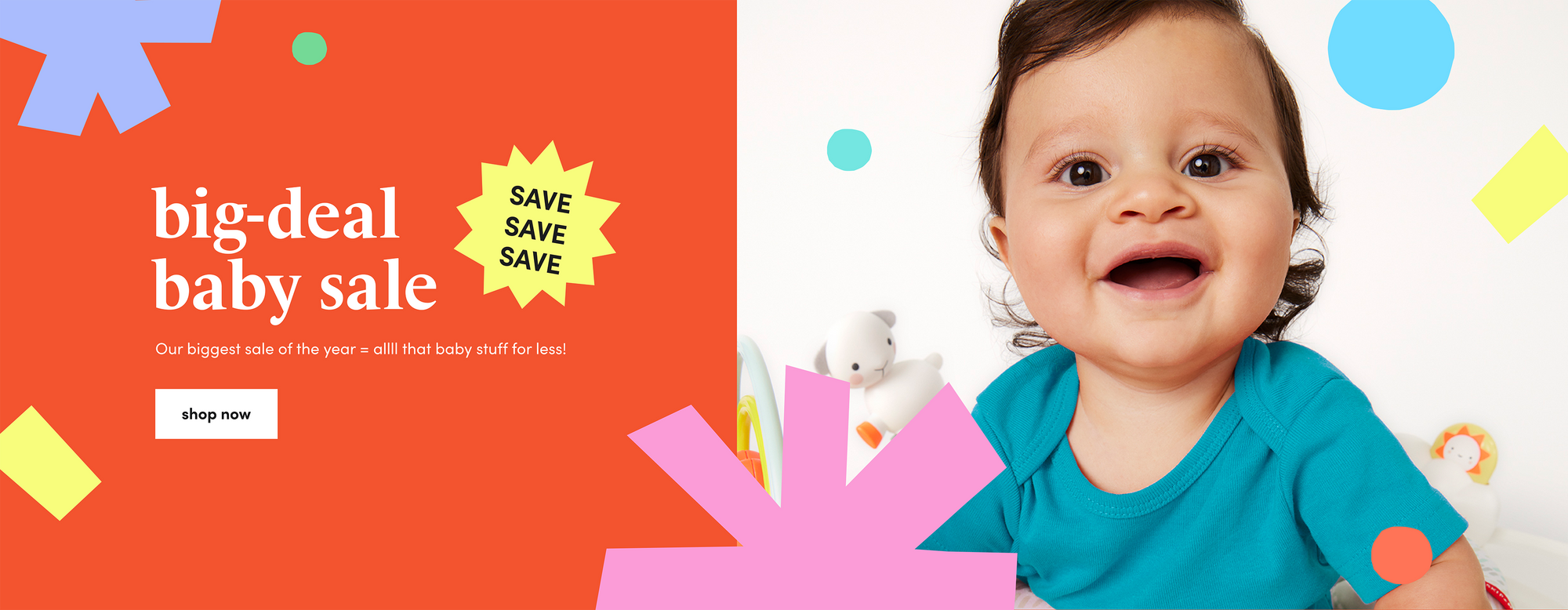 big-deal baby sale Our biggest sale of the year = allll that baby stuff for less! shop now